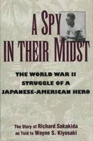 A spy in their midst : the World War II struggle of a Japanese-American hero : the story of Richard Sakakida /