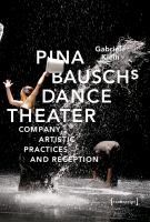 Pina Bausch's dance theater : company, artistic practices and reception /