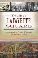 Trouble in Lafayette Square : Assassination, Protest & Murder at the White House.