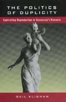 The politics of duplicity : controlling reproduction in Ceausescu's Romania /