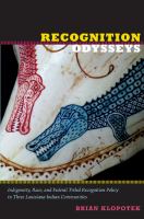 Recognition odysseys indigeneity, race, and federal tribal recognition policy in three Louisiana Indian communities /
