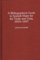 A bibliographical guide to Spanish music for the violin and viola, 1900-1997 /