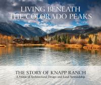 Living beneath the Colorado peaks : the story of Knapp Ranch ; a vision of architectural design and land stewardship /