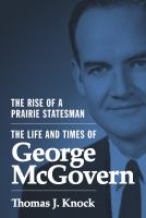 The rise of a prairie statesman : the life and times of George McGovern /