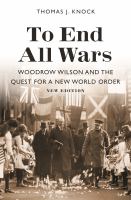 To End All Wars, New Edition : Woodrow Wilson and the Quest for a New World Order /