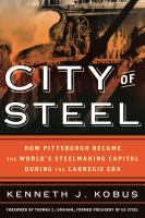 City of Steel : How Pittsburgh Became the World's Steelmaking Capital during the Carnegie Era.
