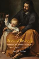 Beyond Biology Rethinking Parenthood in the Catholic Tradition /