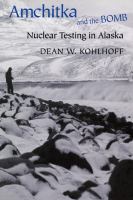 Amchitka and the bomb : nuclear testing in Alaska /