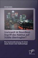 Inwieweit ist Bourdieus Begriff des Habitus auf Städte übertragbar? Eine Auseinandersetzung mit einem neuen Ansatz in der Stadtsoziologie.