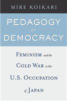 Pedagogy of democracy feminism and the Cold War in the U.S. occupation of Japan /