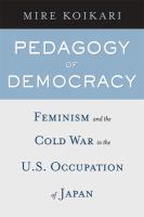 Pedagogy of democracy : feminism and the Cold War in the U.S. occupation of Japan /