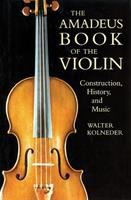 The Amadeus book of the violin : construction, history, and music /