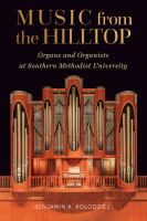Music from the hilltop : organs and organists at Southern Methodist University /