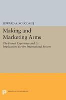 Making and Marketing Arms : the French Experience and Its Implications for the International System.