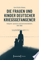 Die Frauen und Kinder deutscher Kriegsgefangener : integriert, ignoriert und instrumentalisiert, 1941-1956 /