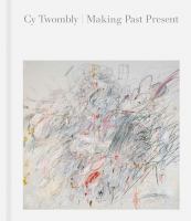 Cy Twombly : making past present /