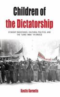 Children of the dictatorship : student resistance, cultural politics, and the "long 1960s" in Greece /