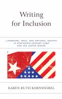 Writing for inclusion literature, race, and national identity in nineteenth-century Cuba and the United States /