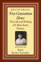 Recovering Five Generations Hence : The Life and Writing of Lillian Jones Horace.