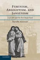 Feminism, absolutism, and Jansenism Louis XIV and the Port-Royal nuns /