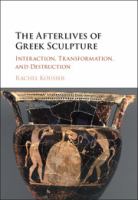 The afterlives of Greek sculpture : interaction, transformation, and destruction /