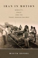 Iran in motion : mobility, space, and the Trans-Iranian Railway /