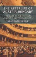 The afterlife of Austria-Hungary the image of the Habsburg Monarchy in interwar Europe /