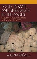 Food, Power, and Resistance in the Andes : Exploring Quechua Verbal and Visual Narratives.