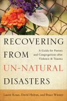 Recovering from un-natural disasters a guide for pastors and congregations after violence and trauma /