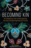 Becoming kin  : an indigenous call to unforgetting the past and reimagining our future /