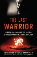 The last warrior Andrew Marshall and the shaping of modern American defense strategy /