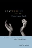 Powwowing among the Pennsylvania Dutch : a traditional medical practice in the modern world /