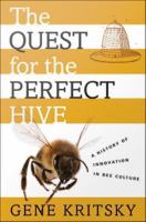 The quest for the perfect hive a history of innovation in bee culture /