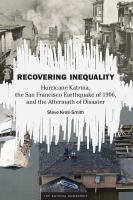 Recovering inequality : Hurricane Katrina, the San Francisco Earthquake of 1906, and the aftermath of disaster /