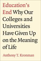 Education's End : Why Our Colleges and Universities Have Given up on the Meaning of Life.