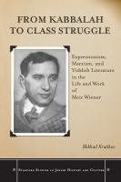 From Kabbalah to Class Struggle : Expressionism, Marxism, and Yiddish Literature in the Life and Work of Meir Wiener.