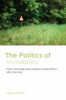 The politics of invisibility public knowledge about radiation health effects after Chernobyl /