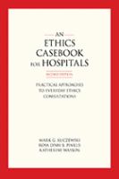 An ethics casebook for hospitals : practical approaches to everyday ethics consultations /