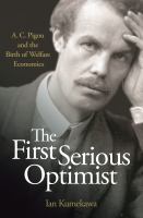The first serious optimist : A.C. Pigou and the birth of welfare economics /