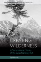 Creating wilderness a transnational history of the Swiss National Park /