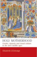 Holy motherhood : gender, dynasty and visual culture in the later Middle Ages /