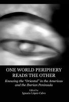 One World Periphery Reads the Other : Knowing the "Oriental" in the Americas and the Iberian Peninsula.