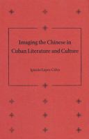 Imaging the Chinese in Cuban literature and culture /