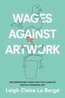 Wages Against Artwork : Decommodified Labor and the Claims of Socially Engaged Art /