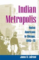 Indian metropolis : Native Americans in Chicago, 1945-75 /