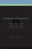 Rewriting womanhood : feminism, subjectivity, and the angel of the house in the Latin American novel, 1887-1903 /