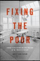 Fixing the poor : eugenic sterilization and child welfare in the twentieth century /