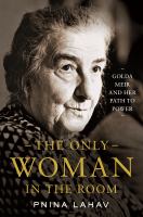 The only woman in the room : Golda Meir and her path to power /