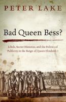 Bad Queen Bess? : libels, secret histories, and the politics of publicity in the reign of Queen Elizabeth I /