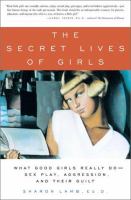 The secret lives of girls : what good girls really do -- sex play, aggression, and their guilt /